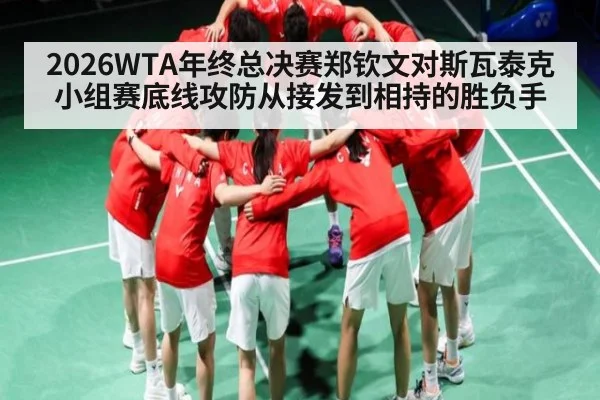 2026WTA年终总决赛郑钦文对斯瓦泰克小组赛底线攻防从接发到相持的胜负手