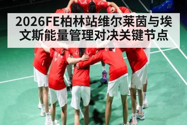 2026FE柏林站维尔莱茵与埃文斯能量管理对决关键节点